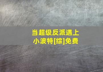 当超级反派遇上小波特[综]免费